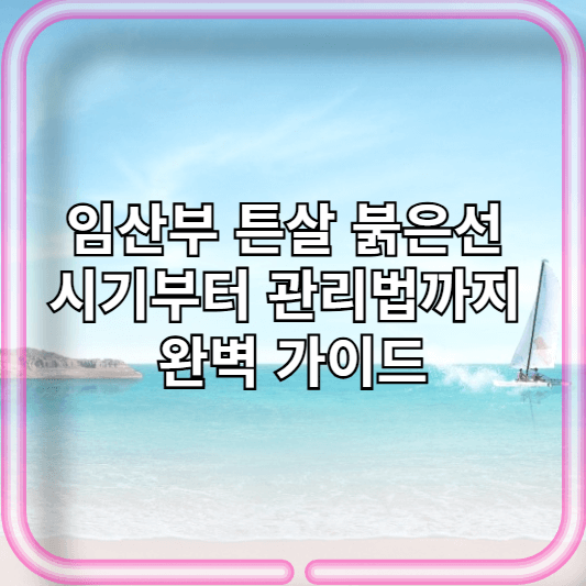 임산부 튼살 붉은선 시기부터 관리법까지 완벽 가이드