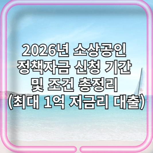 2026년 소상공인 정책자금 신청 기간 및 조건 총정리 (최대 1억 저금리 대출)