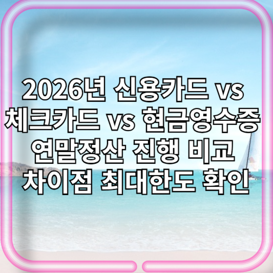 2026년 신용카드 vs 체크카드 vs 현금영수증 연말정산 진행 비교 차이점 최대한도 확인
