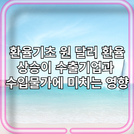 환율기초 원 달러 환율상승이 수출기업과 수입물가에 미치는 영향