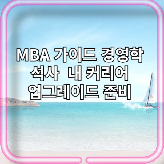 MBA 가이드 경영학 석사, 내 커리어 업그레이드 준비 진로, 종류, 준비물등