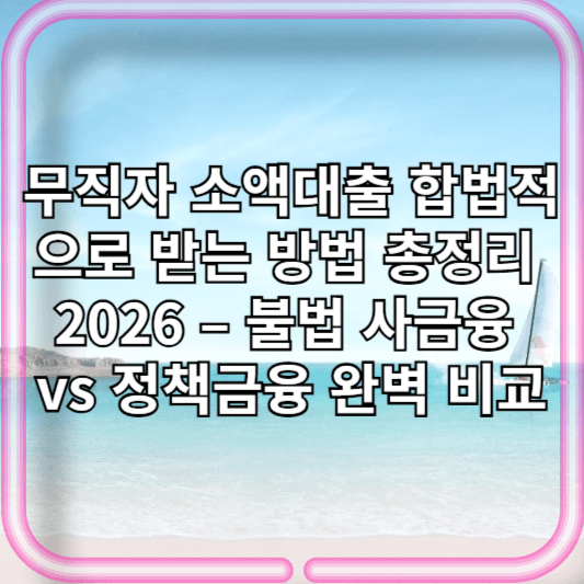 무직자 소액대출 합법적으로 받는 방법 총정리 2026 – 불법 사금융 vs 정책금융 완벽 비교