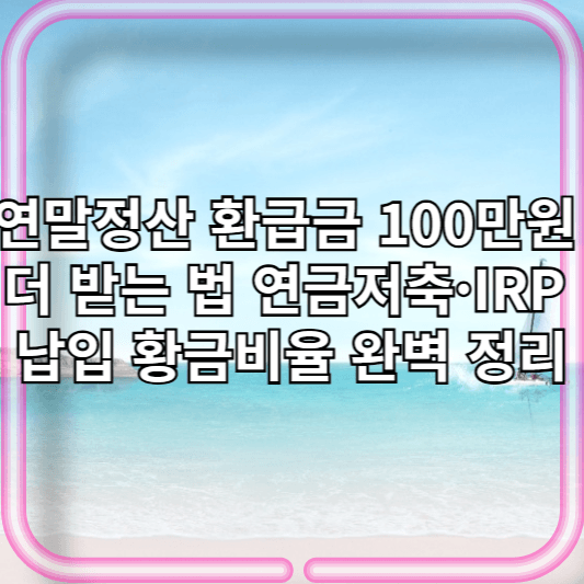 연말정산 환급금 100만원 더 받는 법 – 연금저축·IRP 납입 황금비율 완벽 정리