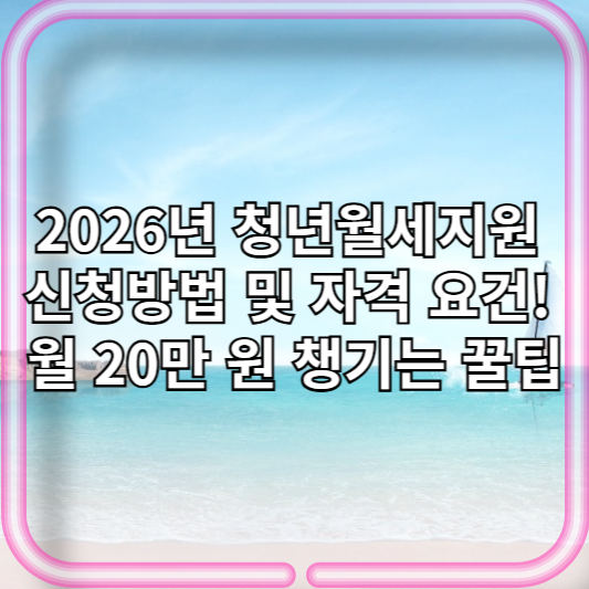 2026년 청년월세지원 신청방법 및 자격 요건! 월 20만 원 챙기는 꿀팁