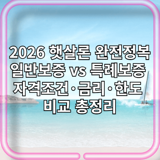 2026 햇살론 완전정복: 일반보증 vs 특례보증 자격조건·금리·한도 비교 총정리
