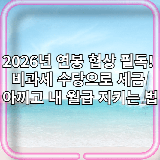 2026년 연봉 협상 필독! 비과세 수당으로 세금 아끼고 내 월급 지키는 법