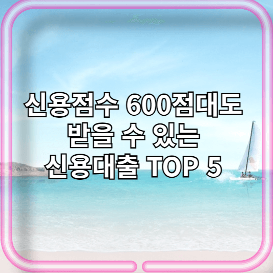 신용점수 600점대도 받을 수 있는 신용대출 TOP 5 (2026 최신)
