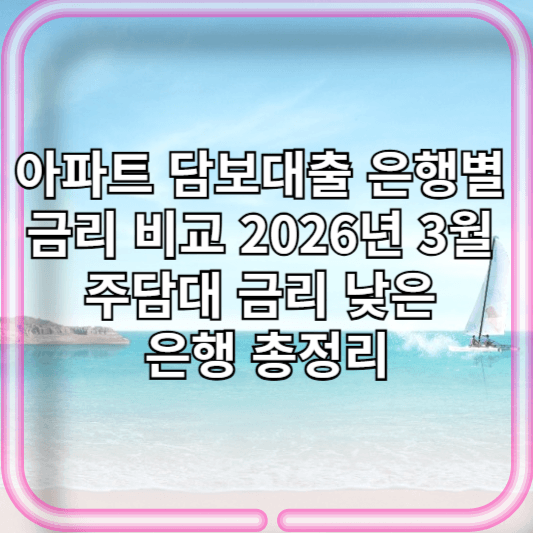 아파트 담보대출 은행별 금리 비교 2026년 3월 최신판 | 주담대 금리 낮은 은행 총정리