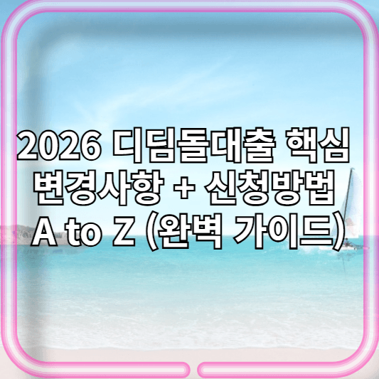 2026 디딤돌대출 핵심 변경사항 + 신청방법 A to Z (완벽 가이드)
